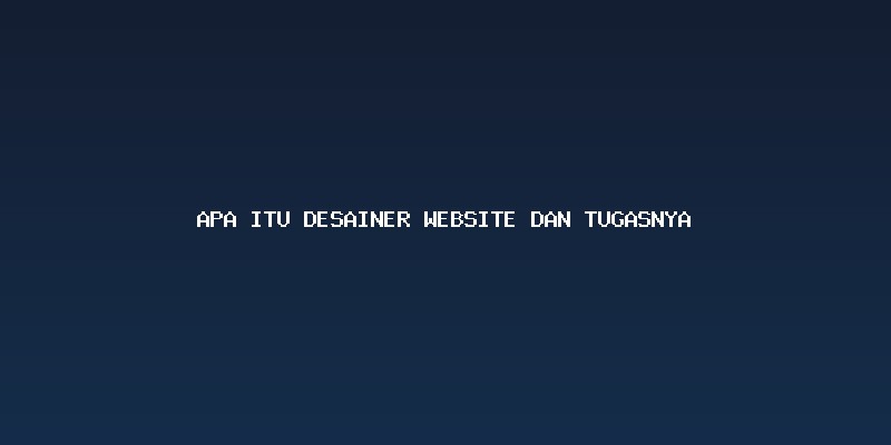 Apa itu Desainer Website dan Tugasnya di Era Modern